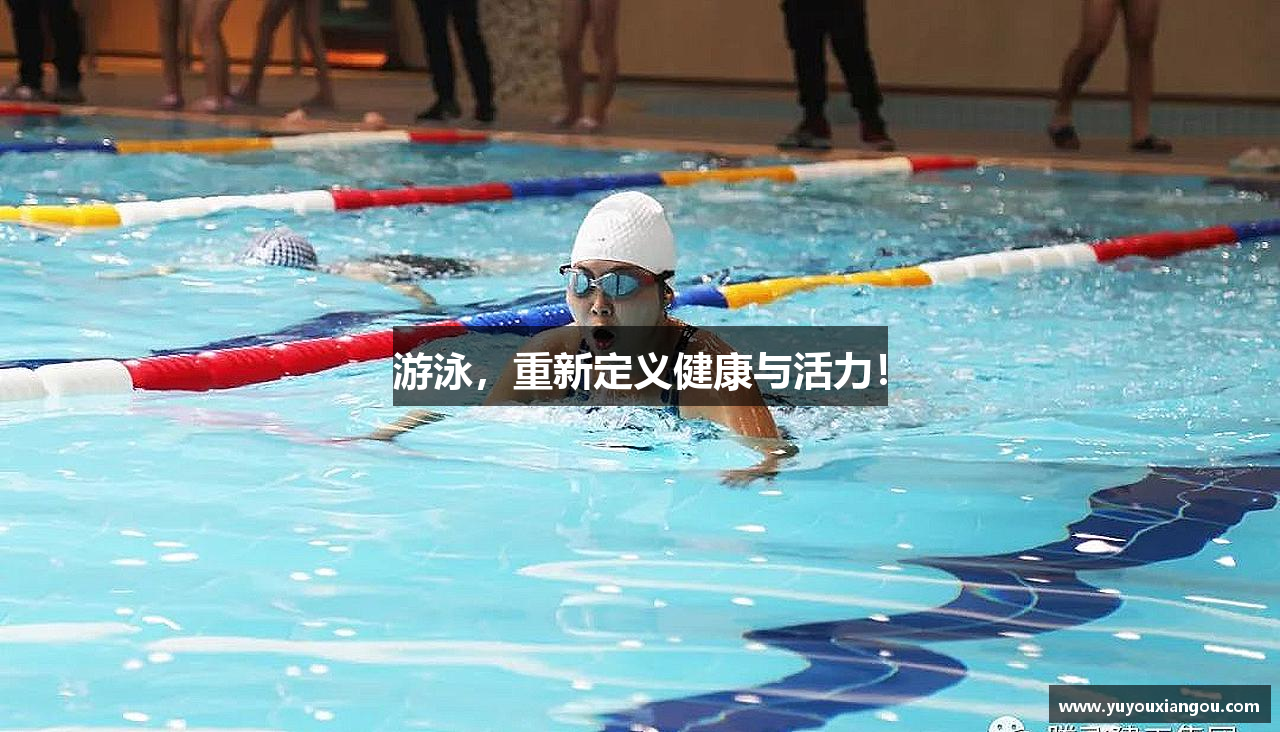 游泳，重新定义健康与活力！